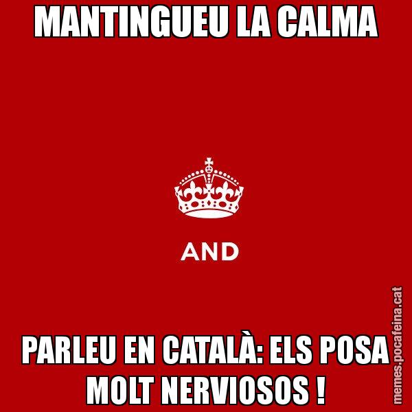 MANTINGUEU LA CALMA PARLEU EN CATALÀ: ELS POSA MOLT NERVIOSOS ! - Keep