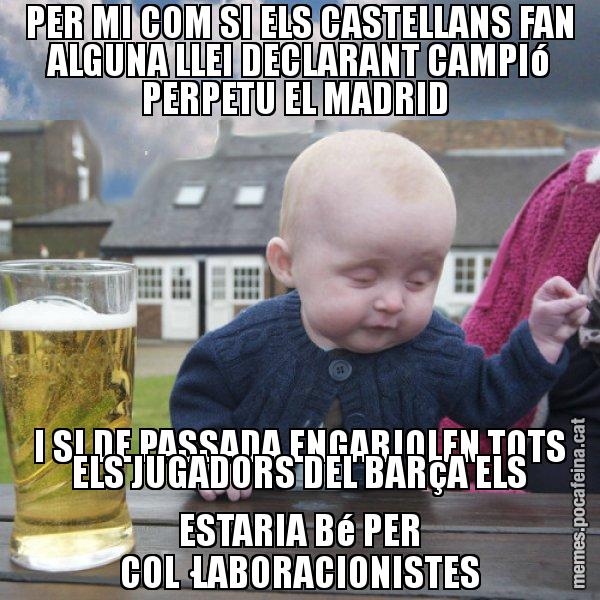 PER MI COM SI ELS CASTELLANS FAN ALGUNA LLEI DECLARANT CAMPIó PERPETU EL MADRID  I SI DE PASSADA ENGARJOLEN TOTS ELS JUGADORS DEL BARçA ELS ESTARIA Bé PER COL·LABORACIONISTES - El nen begut