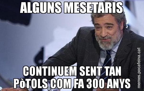 ALGUNS MESETARIS CONTINUEM SENT TAN PòTOLS COM FA 300 ANYS