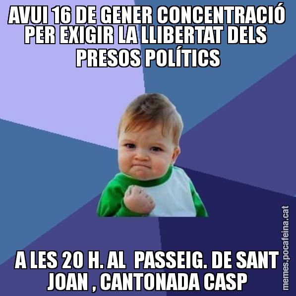 AVUI 16 DE GENER CONCENTRACIÓ PER EXIGIR LA LLIBERTAT DELS  PRESOS POLÍTICS A LES 20 H. AL  PASSEIG. DE SANT JOAN , CANTONADA CASP - Success Kid