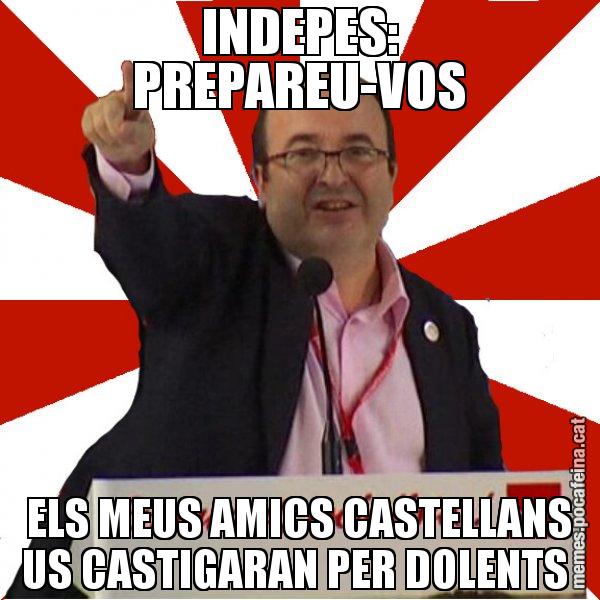 INDEPES: PREPAREU-VOS ELS MEUS AMICS CASTELLANS US CASTIGARAN PER DOLENTS - Miquel Iceta