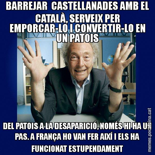 BARREJAR CASTELLANADES AMB EL CATALÀ, SERVEIX PER EMPORCAR-LO I CONVERTIR-LO EN UN PATOIS DEL PATOIS A LA DESAPARICIÓ, NOMÉS HI HA UN PAS. A FRANÇA HO VAN FER AIXÍ I ELS HA FUNCIONAT ESTUPENDAMENT - Eduard Punset