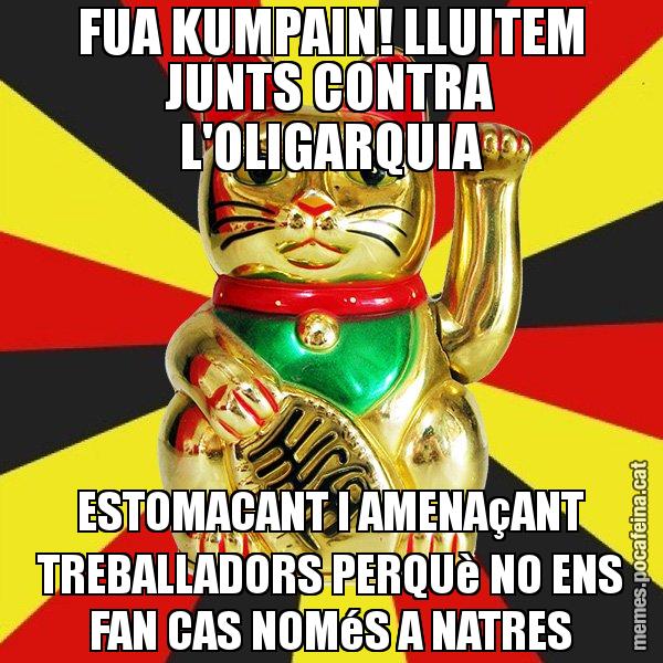 FUA KUMPAIN! LLUITEM JUNTS CONTRA L'OLIGARQUIA ESTOMACANT I AMENAçANT TREBALLADORS PERQUè NO ENS FAN CAS NOMéS A NATRES - El Gat de la Cup - 27S