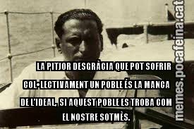 LA PITJOR DESGRÀCIA QUE POT SOFRIR COL•LECTIVAMENT UN POBLE ÉS LA MANCA DE L’IDEAL,  SI AQUEST POBLE ES TROBA COM EL NOSTRE SOTMÈS.
