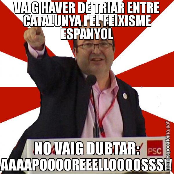 VAIG HAVER DE TRIAR ENTRE CATALUNYA I EL FEIXISME ESPANYOL NO VAIG DUBTAR: AAAAPOOOOREEELLOOOOSSS!! - Miquel Iceta