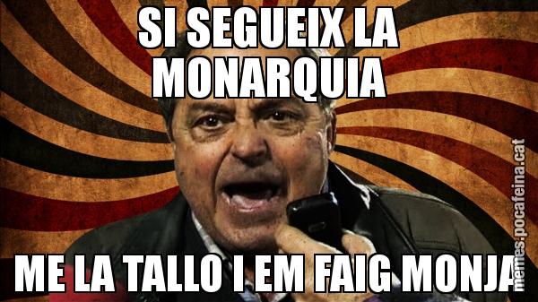 SI SEGUEIX LA MONARQUIA ME LA TALLO I EM FAIG MONJA