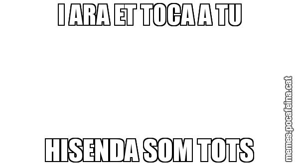 I ARA ET TOCA A TU HISENDA SOM TOTS