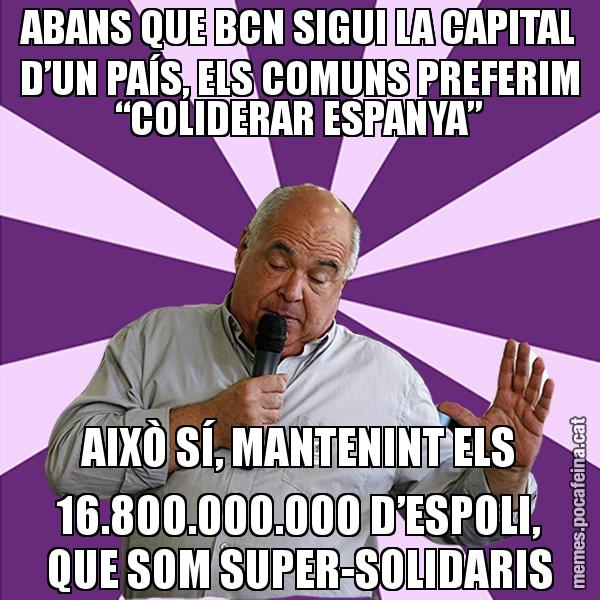 ABANS QUE BCN SIGUI LA CAPITAL D’UN PAÍS, ELS COMUNS PREFERIM “COLIDERAR ESPANYA” AIXÒ SÍ, MANTENINT ELS 16.800.000.000 D’ESPOLI, QUE SOM SUPER-SOLIDARIS - Lluís Rabell - 27S