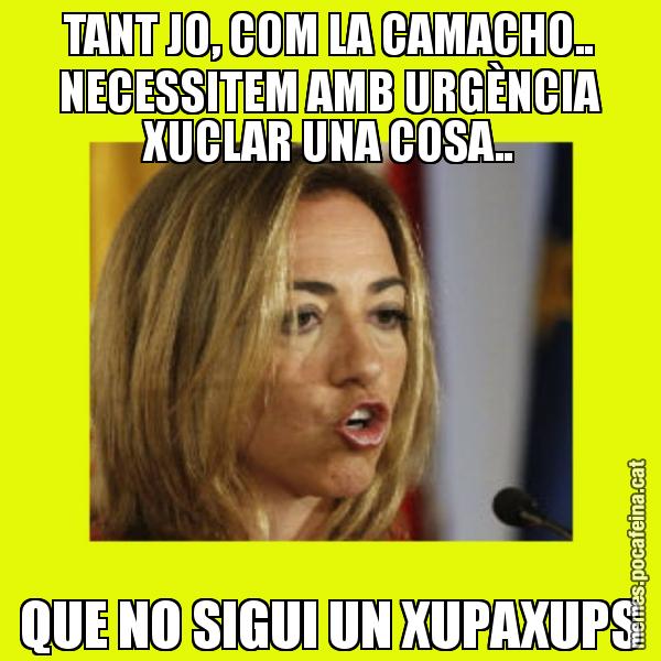 TANT JO, COM LA CAMACHO.. NECESSITEM AMB URGÈNCIA XUCLAR UNA COSA.. QUE NO SIGUI UN XUPAXUPS