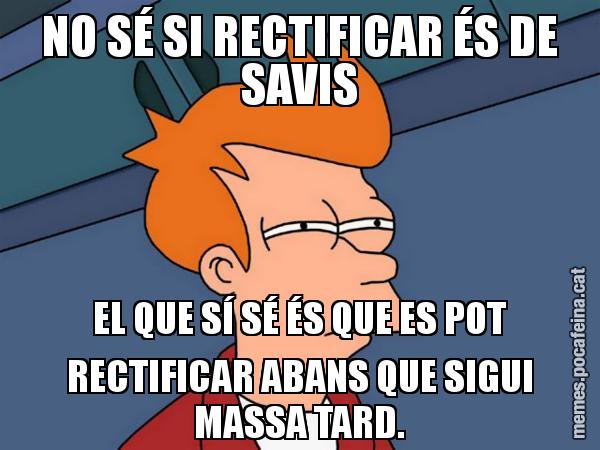 NO SÉ SI RECTIFICAR ÉS DE SAVIS EL QUE SÍ SÉ ÉS QUE ES POT RECTIFICAR ABANS QUE SIGUI MASSA TARD. - Futurama Fry