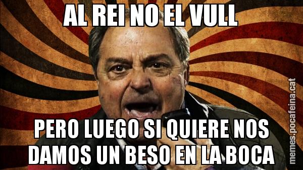 AL REI NO EL VULL PERO LUEGO SI QUIERE NOS DAMOS UN BESO EN LA BOCA
