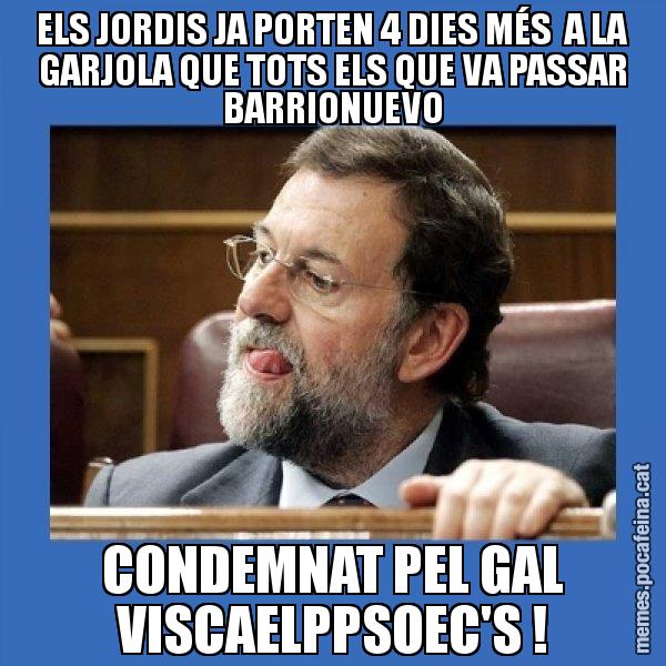 ELS JORDIS JA PORTEN 4 DIES MÉS  A LA GARJOLA QUE TOTS ELS QUE VA PASSAR BARRIONUEVO CONDEMNAT PEL GAL VISCAELPPSOEC'S ! - Mmmmmariano Rajoy