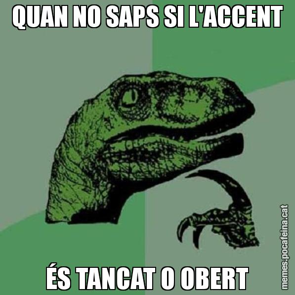 QUAN NO SAPS SI L'ACCENT ÉS TANCAT O OBERT - Philosoraptor