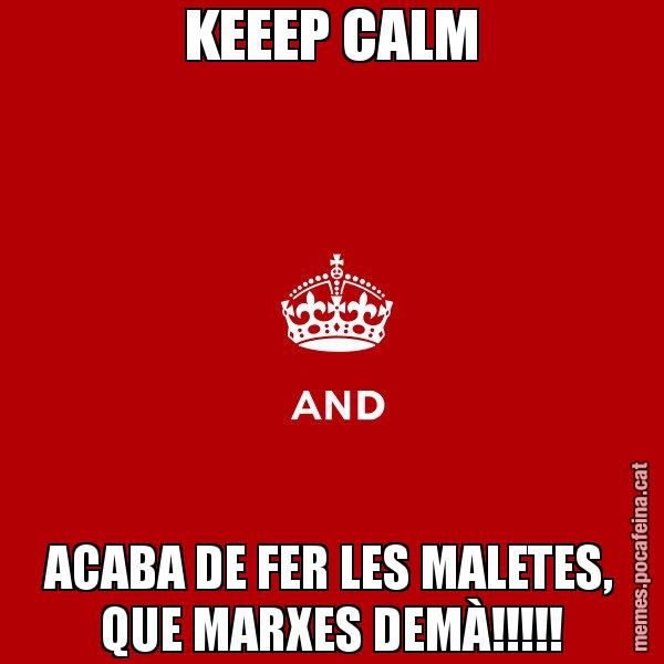 KEEEP CALM ACABA DE FER LES MALETES, QUE MARXES DEMÀ!!!!! - Keep