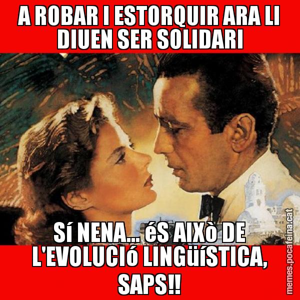 A ROBAR I ESTORQUIR ARA LI DIUEN SER SOLIDARI Sí NENA... éS AIXò DE L'EVOLUCIó LINGüíSTICA, SAPS!!