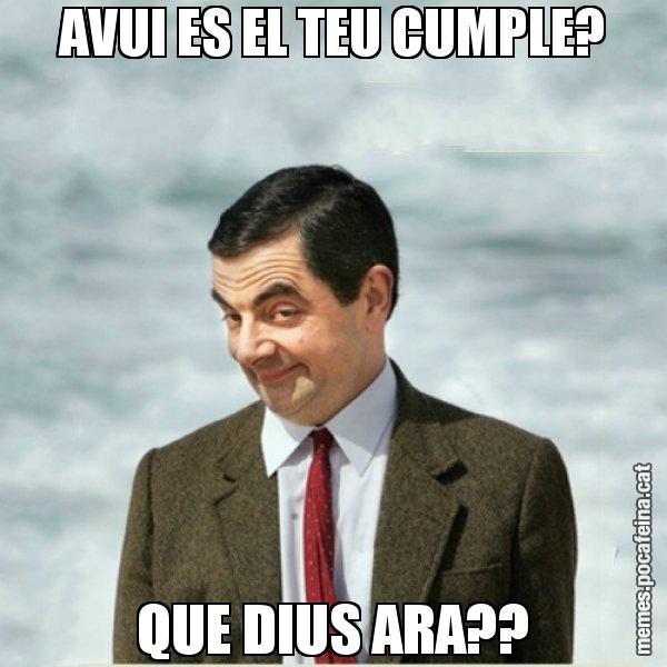 AVUI ES EL TEU CUMPLE? QUE DIUS ARA?? - Mr. Bean
