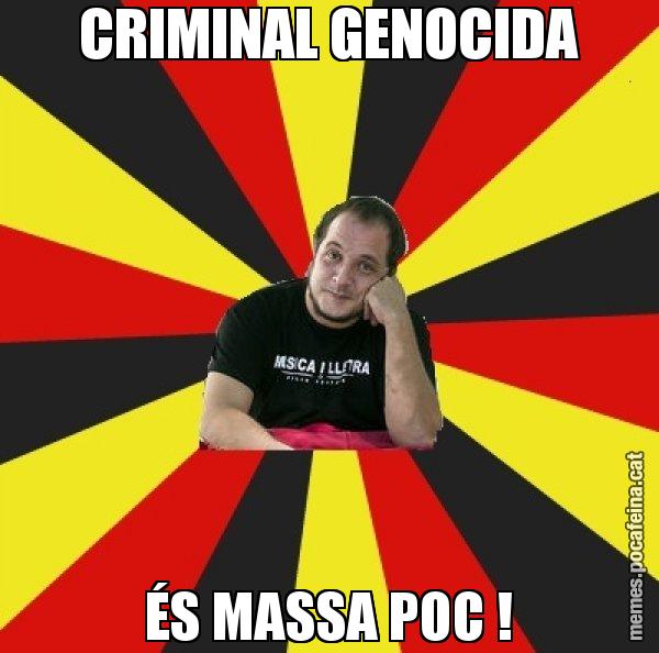 CRIMINAL GENOCIDA ÉS MASSA POC ! - David Fernàndez