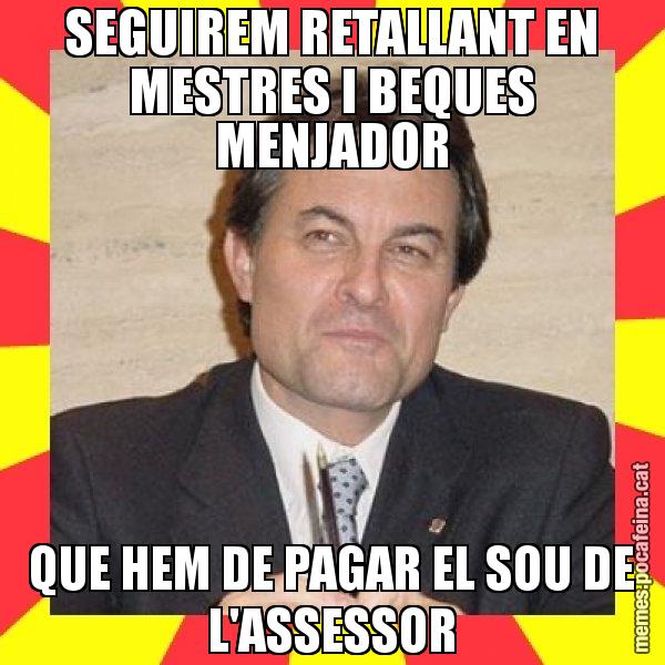 SEGUIREM RETALLANT EN MESTRES I BEQUES MENJADOR QUE HEM DE PAGAR EL SOU DE L'ASSESSOR - SuprunaArtur Mas