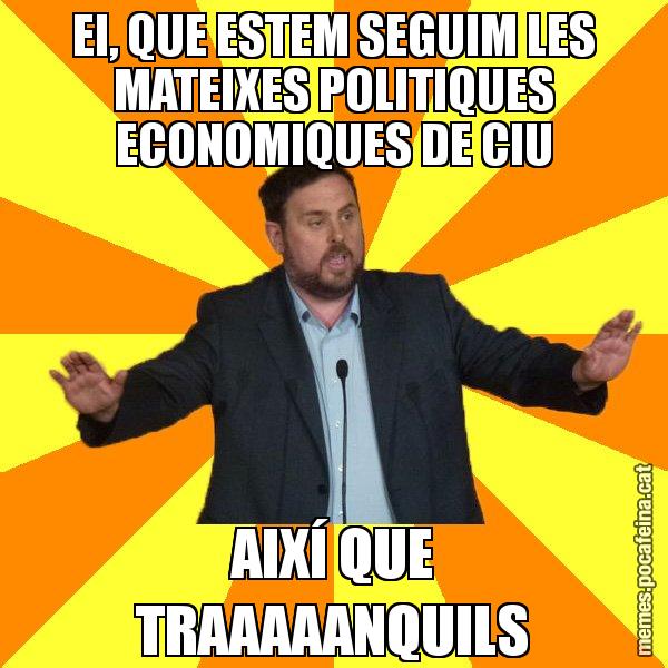 EI, QUE ESTEM SEGUIM LES MATEIXES POLITIQUES ECONOMIQUES DE CIU AIXÍ QUE TRAAAAANQUILS - Oriol Junqueras freeena!