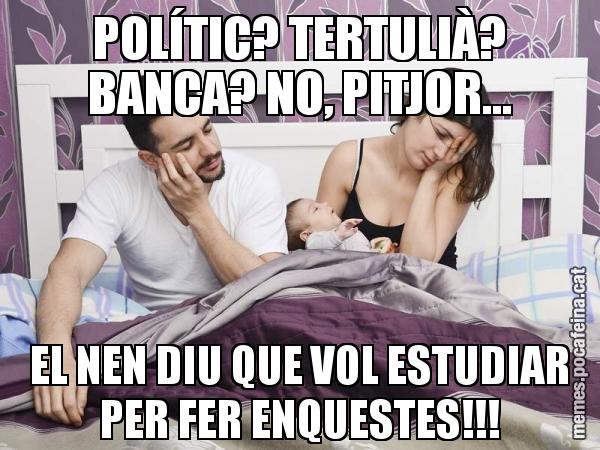 POLÍTIC? TERTULIÀ? BANCA? NO, PITJOR... EL NEN DIU QUE VOL ESTUDIAR PER FER ENQUESTES!!!