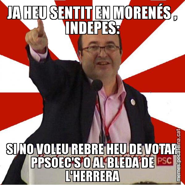 JA HEU SENTIT EN MORENÉS , INDEPES: SI NO VOLEU REBRE HEU DE VOTAR PPSOEC'S O AL BLEDA DE L'HERRERA - Miquel Iceta