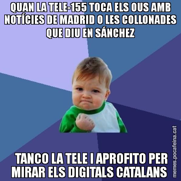 QUAN LA TELE-155 TOCA ELS OUS AMB NOTÍCIES DE MADRID O LES COLLONADES QUE DIU EN SÁNCHEZ  TANCO LA TELE I APROFITO PER MIRAR ELS DIGITALS CATALANS - Success Kid