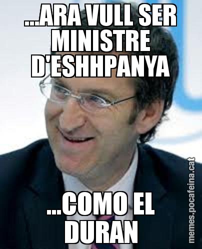 ...ARA VULL SER MINISTRE D'ESHHPANYA ...COMO EL DURAN