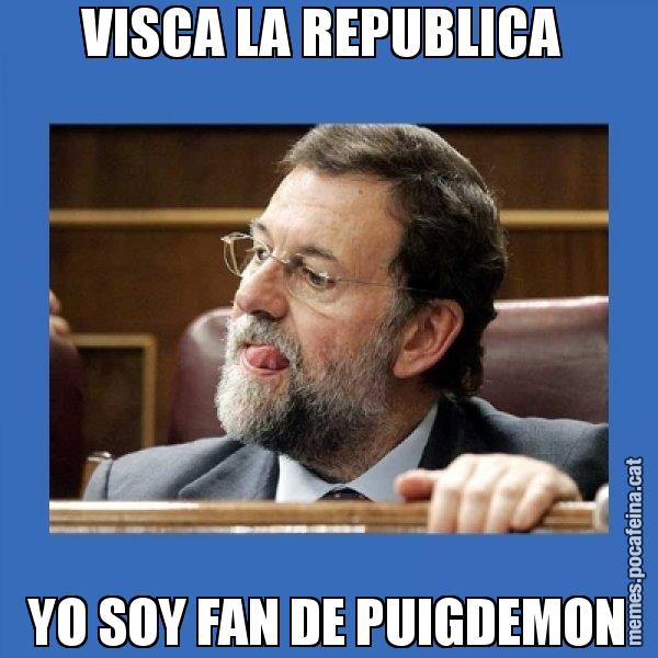 VISCA LA REPUBLICA  YO SOY FAN DE PUIGDEMON - Mmmmmariano Rajoy