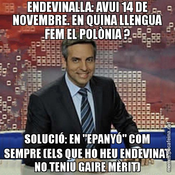 ENDEVINALLA: AVUI 14 DE NOVEMBRE. EN QUINA LLENGUA FEM EL POLÒNIA ? SOLUCIÓ: EN "EPANYÓ" COM SEMPRE (ELS QUE HO HEU ENDEVINAT NO TENIU GAIRE MÈRIT) - Trollicer