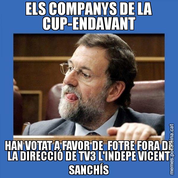 ELS COMPANYS DE LA CUP-ENDAVANT HAN VOTAT A FAVOR DE  FOTRE FORA DE LA DIRECCIÓ DE TV3 L'INDEPE VICENT SANCHÍS - Mmmmmariano Rajoy