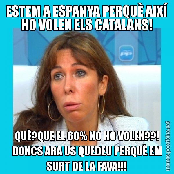 ESTEM A ESPANYA PERQUÈ AIXÍ HO VOLEN ELS CATALANS! QUÈ?QUE EL 60% NO HO VOLEN??! DONCS ARA US QUEDEU PERQUÈ EM SURT DE LA FAVA!!! - Alícia Sánchez Camacho