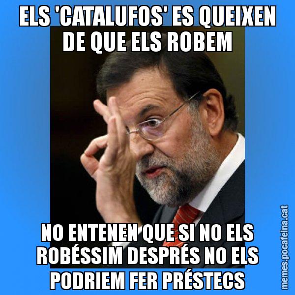 ELS 'CATALUFOS' ES QUEIXEN DE QUE ELS ROBEM NO ENTENEN QUE SI NO ELS ROBÉSSIM DESPRÉS NO ELS PODRIEM FER PRÉSTECS - Rajoy Zero