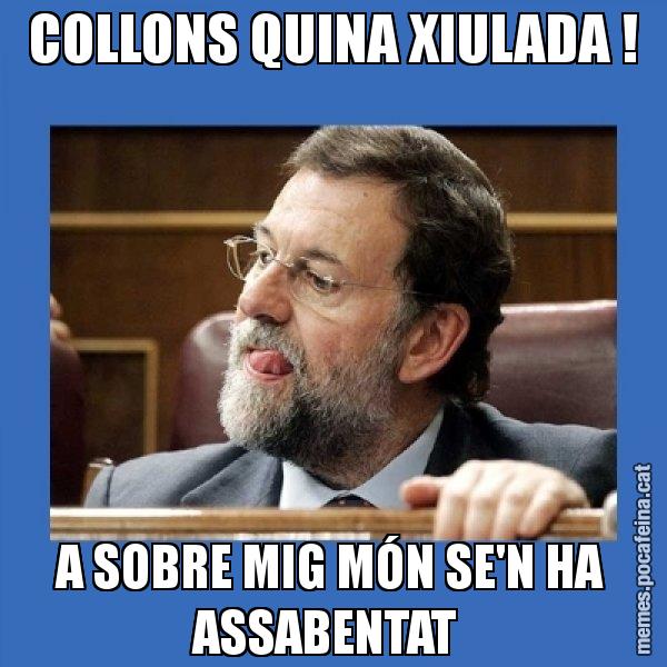 COLLONS QUINA XIULADA ! A SOBRE MIG MÓN SE'N HA ASSABENTAT - Mmmmmariano Rajoy