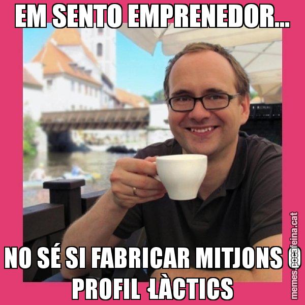 EM SENTO EMPRENEDOR... NO SÉ SI FABRICAR MITJONS O PROFIL·LÀCTICS - Puto Gilipolles
