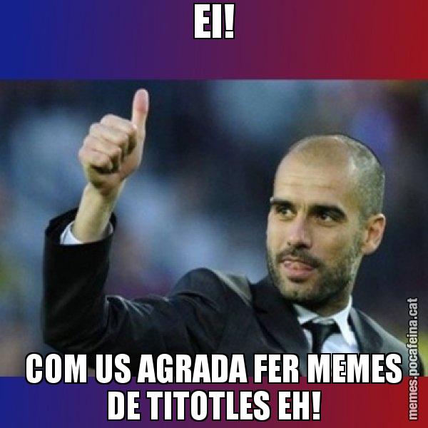 EI! COM US AGRADA FER MEMES DE TITOTLES EH! - Pep Guardiola