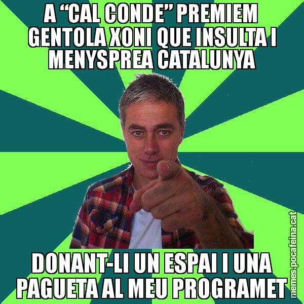 A “CAL CONDE” PREMIEM GENTOLA XONI QUE INSULTA I MENYSPREA CATALUNYA DONANT-LI UN ESPAI I UNA PAGUETA AL MEU PROGRAMET - Albert Om