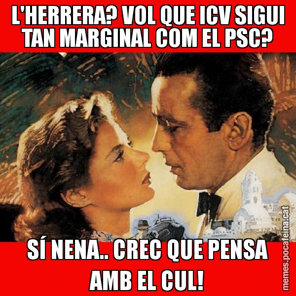 L'HERRERA? VOL QUE ICV SIGUI TAN MARGINAL COM EL PSC? SÍ NENA.. CREC QUE PENSA AMB EL CUL!