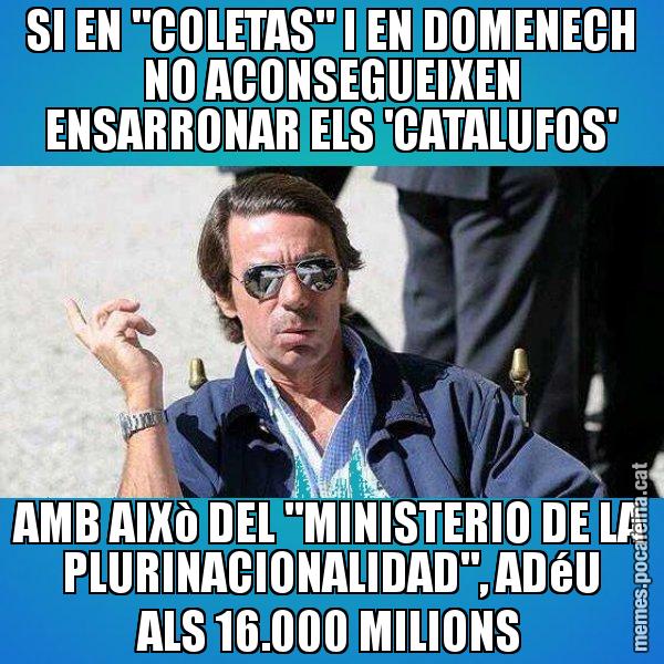 SI EN "COLETAS" I EN DOMENECH NO ACONSEGUEIXEN ENSARRONAR ELS 'CATALUFOS' AMB AIXò DEL "MINISTERIO DE LA PLURINACIONALIDAD", ADéU ALS 16.000 MILIONS - Aznar Lupas