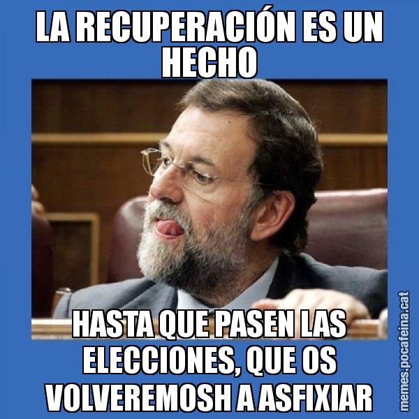 LA RECUPERACIÓN ES UN HECHO HASTA QUE PASEN LAS ELECCIONES, QUE OS VOLVEREMOSH A ASFIXIAR - Mmmmmariano Rajoy