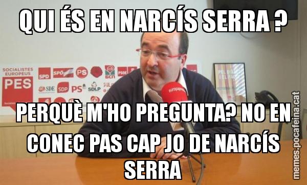 QUI ÉS EN NARCÍS SERRA ? PERQUÈ M'HO PREGUNTA? NO EN CONEC PAS CAP JO DE NARCÍS SERRA