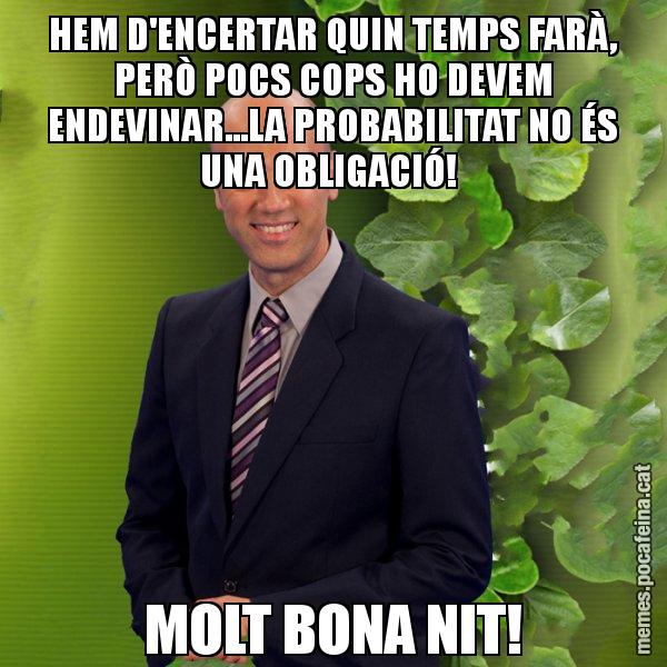 HEM D'ENCERTAR QUIN TEMPS FARÀ, PERÒ POCS COPS HO DEVEM ENDEVINAR...LA PROBABILITAT NO ÉS UNA OBLIGACIÓ!  MOLT BONA NIT! - Tomàs Molina