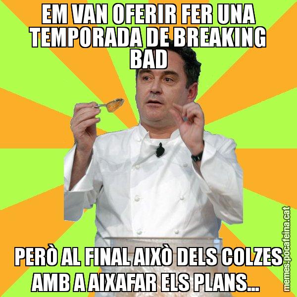 EM VAN OFERIR FER UNA TEMPORADA DE BREAKING BAD PERÒ AL FINAL AIXÒ DELS COLZES AMB A AIXAFAR ELS PLANS... - Ferran Adrià