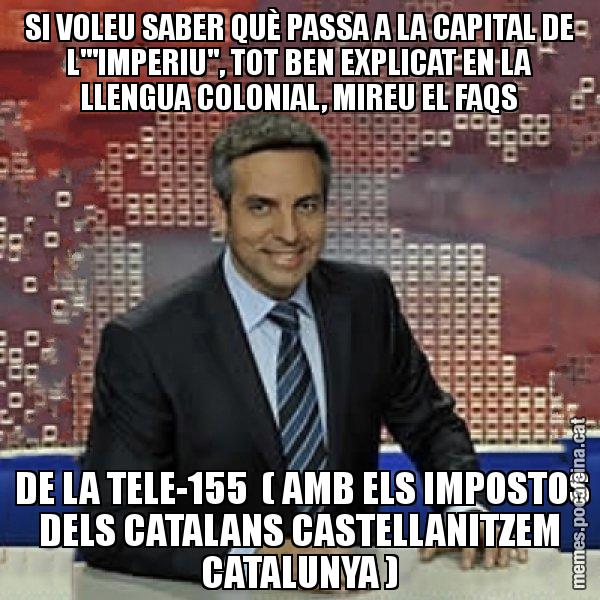 SI VOLEU SABER QUÈ PASSA A LA CAPITAL DE L'"IMPERIU", TOT BEN EXPLICAT EN LA LLENGUA COLONIAL, MIREU EL FAQS  DE LA TELE-155  ( AMB ELS IMPOSTOS DELS CATALANS CASTELLANITZEM CATALUNYA ) - Trollicer