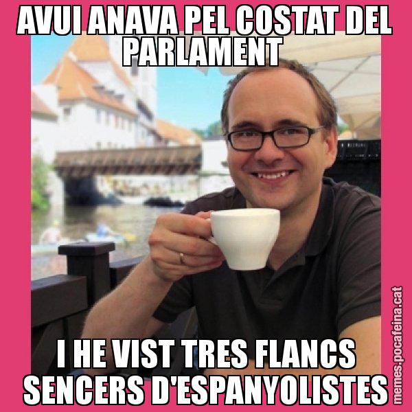 AVUI ANAVA PEL COSTAT DEL PARLAMENT  I HE VIST TRES FLANCS SENCERS D'ESPANYOLISTES - Puto Gilipolles