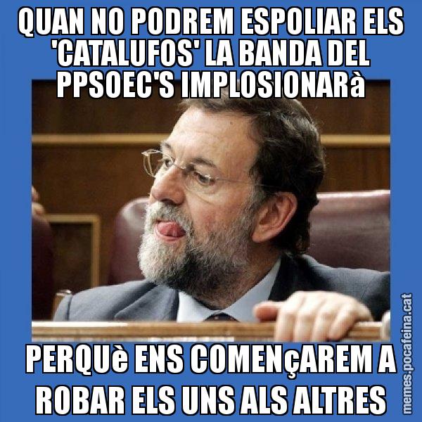 QUAN NO PODREM ESPOLIAR ELS 'CATALUFOS' LA BANDA DEL PPSOEC'S IMPLOSIONARà PERQUè ENS COMENçAREM A ROBAR ELS UNS ALS ALTRES - Mmmmmariano Rajoy