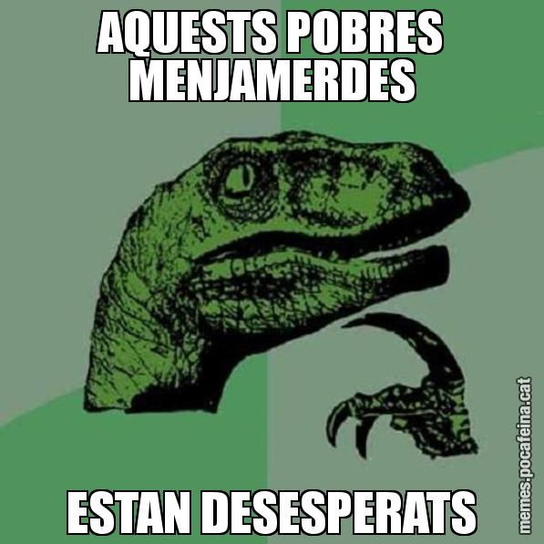 AQUESTS POBRES MENJAMERDES ESTAN DESESPERATS - Philosoraptor