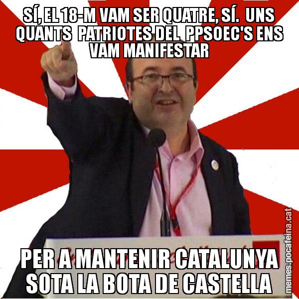 SÍ, EL 18-M VAM SER QUATRE, SÍ.  UNS QUANTS  PATRIOTES DEL  PPSOEC'S ENS VAM MANIFESTAR PER A MANTENIR CATALUNYA SOTA LA BOTA DE CASTELLA - Miquel Iceta