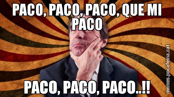 PACO, PACO, PACO, QUE MI PACO PACO, PACO, PACO..!!