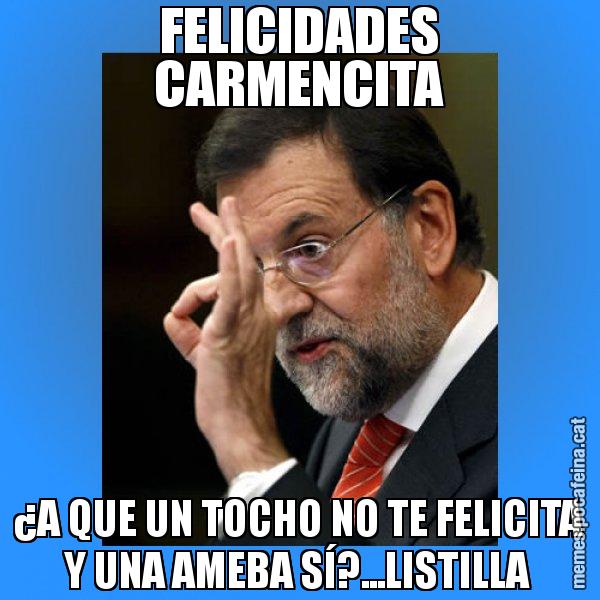 FELICIDADES CARMENCITA ¿A QUE UN TOCHO NO TE FELICITA Y UNA AMEBA SÍ?...LISTILLA - Rajoy Zero
