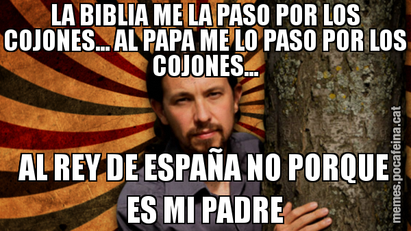 LA BIBLIA ME LA PASO POR LOS COJONES... AL PAPA ME LO PASO POR LOS COJONES... AL REY DE ESPAÑA NO PORQUE ES MI PADRE